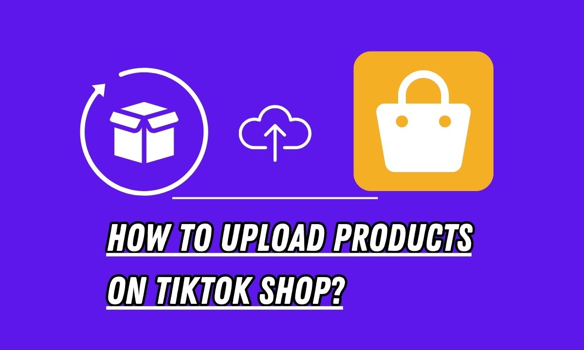 How To Upload Products On TikTok Shop 2023 Best Guide