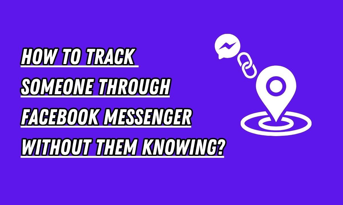 How To Track Someone Through Facebook Messenger Without Them Knowing